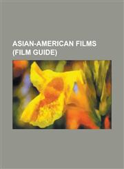 Asian-American Films (Film Guide) Amerasian, Americanese, Asian Stories (Book 3), a Great Wall, a Thousand Years of Good Prayers, a Very Harold & Kum,1230751335,9781230751337