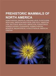 Prehistoric mammals of North America Homotherium, Dinofelis, Pseudaelurus, Pleistocene Rewilding, American mastodon, Dire Wolf, American Lion,1157613144,9781157613145