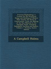 Practical Shipbuilding A Treatise on the Structural Design and Building of Modern Steel Vessels; The Work of Construction, from the Making of,1295602059,9781295602056