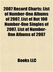 2007 Record Charts List of Number-One Albums of 2007, List of Hot 100 Number-One Singles of 2007, List of Top 10 Singles in 2007,1155420438,9781155420431