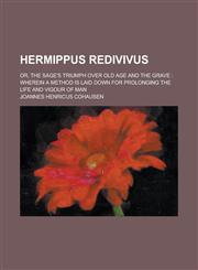 Hermippus Redivivus; Or, the Sage's Triumph Over Old Age and the Grave Wherein a Method Is Laid Down for Prolonging the Life and Vigour of Man,1154306798,9781154306798