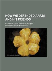 How we defended Arábi and his friends; A story of Egypt and the Egyptians,1150671548,9781150671548