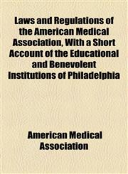 Laws and Regulations of the American Medical Association, With a Short Account of the Educational and Benevolent Institutions of Philadelphia,1155085302,9781155085302