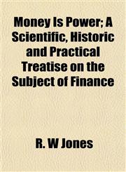 Money Is Power; A Scientific, Historic and Practical Treatise on the Subject of Finance,1154941418,9781154941418