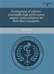 Development of solution-processable high performance organic semiconductors for field effect transistors.,1243766603,9781243766601