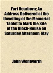 Fort Dearborn; An Address Delivered at the Unveiling of the Memorial Tablet to Mark the Site of the Block-House on Saturday Afternoon, May,1152916637,9781152916630