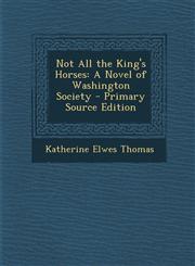 Not All the King's Horses A Novel of Washington Society - Primary Source Edition,1287759726,9781287759720