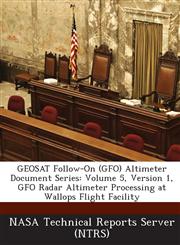 Geosat Follow-On (Gfo) Altimeter Document Series Volume 5, Version 1, Gfo Radar Altimeter Processing at Wallops Flight Facility,1287270557,9781287270553