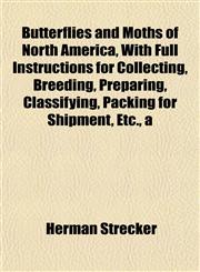 Butterflies and Moths of North America, With Full Instructions for Collecting, Breeding, Preparing, Classifying, Packing for Shipment, Etc., a,1153360497,9781153360494