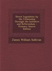 Direct Legislation by the Citizenship Through the Initiative and Referendum - Primary Source Edition,1287415830,9781287415831