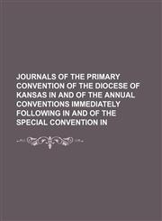 Journals of the primary convention of the Diocese of Kansas in  and of the annual conventions immediately following in  and of the special convention in,1151572764,9781151572769