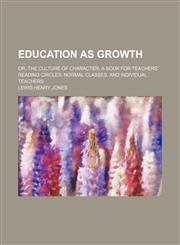 Education as Growth; Or, the Culture of Character a Book for Teachers' Reading Circles, Normal Classes, and Individual Teachers,145907064X,9781459070646