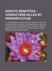 Hokuto Renkitōza - Characters killed by Kenshir%C5%8D Alf, Amiba, Baron, Barona, Baruda, Bask, Beji, Beji and Giji, Bolge, Boltz, Boogal, Buckham, Buron, Cain, Club, Colonel, Dante, Dekai Babaa, Devil Rebirth, Diamond, Dog Master Galf, Dolphy, Fox,1234649799,9781234649791
