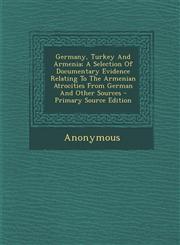 Germany, Turkey And Armenia; A Selection Of Documentary Evidence Relating To The Armenian Atrocities From German And Other Sources - Primary Source Edition,1295064731,9781295064731