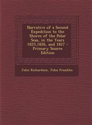 Narrative of a Second Expedition to the Shores of the Polar Seas, in the Years 1825,1826, and 1827 - Primary Source Edition,1294745883,9781294745884