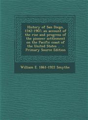 History of San Diego, 1542-1907; An Account of the Rise and Progress of the Pioneer Settlement on the Pacific Coast of the United States .. - Primary,1293882860,9781293882863