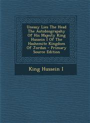 Uneasy Lies The Head The Autobiograpahy Of His Majesty King Hussein I Of The Hashemite Kingdom Of Jordan - Primary Source Edition,129582969X,9781295829699