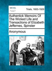 Authentick Memoirs Of The Wicked Life and Transactions of Elizabeth Jeffernes, Spinster,1275110428,9781275110427