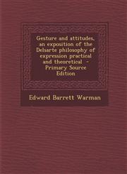 Gesture and Attitudes, an Exposition of the Delsarte Philosophy of Expression Practical and Theoretical - Primary Source Edition,1295413744,9781295413744