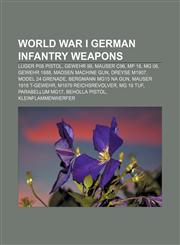 World War I German infantry weapons Luger P08 pistol, Gewehr 98, Mauser C96, MP 18, MG 08, Gewehr 1888, Madsen machine gun, Dreyse M1907,1155301757,9781155301754
