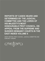 Reports of cases heard and determined by the Judicial Committee and the lords of His Majesty's most honourable Privy Council, on appeal from the Supreme and Sudder dewanny courts in the East Indies Volume 6,1150089938,9781150089930