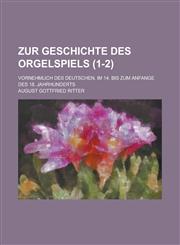Zur Geschichte Des Orgelspiels; Vornehmlich Des Deutschen, Im 14. Bis Zum Anfange Des 18. Jahrhunderts (1-2),1153453509,9781153453509