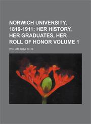 Norwich University, 1819-1911 Volume 1;  her history, her graduates, her roll of honor,1151757071,9781151757074