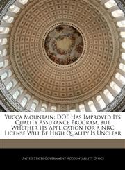 Yucca Mountain DOE Has Improved Its Quality Assurance Program, but Whether Its Application for a NRC License Will Be High Quality Is Unclear,1240706804,9781240706808