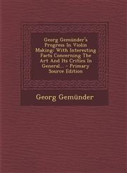 Georg Gemunder's Progress in Violin Making With Interesting Facts Concerning the Art and Its Critics in General... - Primary Source Edition,1294678787,9781294678786