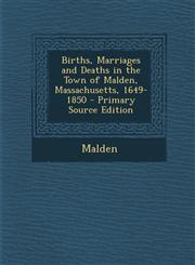 Births, Marriages and Deaths in the Town of Malden, Massachusetts, 1649-1850 - Primary Source Edition,129401028X,9781294010289