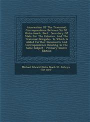 Annexation Of The Transvaal Correspondence Between Sir M. Hicks-beach, Bart., Secretary Of State For The Colonies, And The Transvaal Delegates, To Which Is Added Further Documents And Correspondence Relating To The Same Subject - Primary Source Edition,1294039148,9781294039143