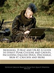 Mohawks, D-Beat and UK-82 A Guide to Street Punk Culture and Groups, Including English Dogs, Discharge, Mob 47, Crucifix and More,1241614407,9781241614409