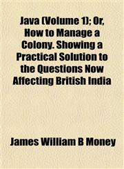 Java (Volume 1); Or, How to Manage a Colony. Showing a Practical Solution to the Questions Now Affecting British India,1152661841,9781152661844