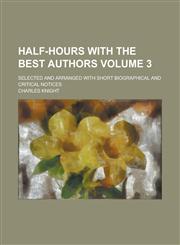 Half-Hours with the Best Authors; Selected and Arranged with Short Biographical and Critical Notices Volume 3,1154178358,9781154178357