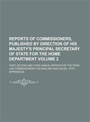 Reports of commissioners, published by direction of His Majesty's principal secretary of state for the home department Volume 2 ; first, second and third annual Reports of the poor-law commissioners for England and Wales with appendices,1130664805,9781130664805