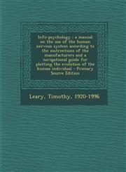 Info-psychology a manual on the use of the human nervous system according to the instructions of the manufacturers and a navigational guide for plotting the evolution of the human individual - Primary Source Edition,1295724685,9781295724680