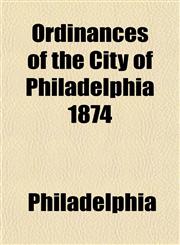 Ordinances of the City of Philadelphia 1874,1153238535,9781153238533