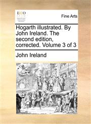 Hogarth illustrated. By John Ireland. The second edition, corrected. Volume 3 of 3,117081736X,9781170817360