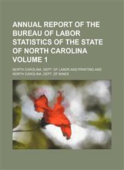 Annual report of the Bureau of Labor Statistics of the State of North Carolina Volume 1,1150639873,9781150639876