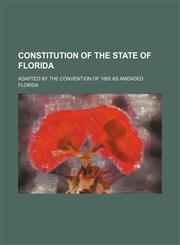 Constitution of the State of Florida; Adapted by the Convention of 1885 as Amended,1151312770,9781151312778