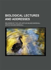 Biological Lectures and Addresses; Delivered by the Late Arthur Milnes Marshall,1150431563,9781150431562