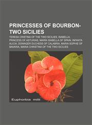 Princesses of Bourbon-Two Sicilies Teresa Cristina of the Two Sicilies, Isabella, Princess of Asturias, María Isabella of Spain,1155387732,9781155387734