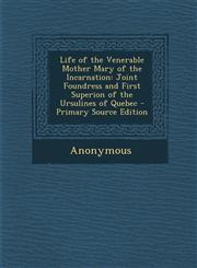 Life of the Venerable Mother Mary of the Incarnation Joint Foundress and First Superion of the Ursulines of Quebec,1289578842,9781289578848