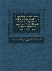Liquidity preference under uncertainty a model of dynamic investment in illiquid assets - Primary Source Edition,129504157X,9781295041572