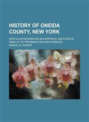 History of Oneida County, New York; with illustrations and biographical sketches of some of its prominent men and pioneers,1236850203,9781236850201