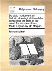 De statu mortuorum an historico-theological dissertation concerning the state of the dead. By Monsieur Simon, ... Made English, by Mr. Morgan.,1171133936,9781171133933