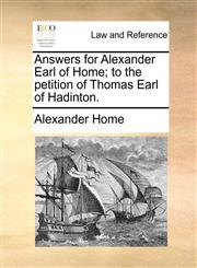Answers for Alexander Earl of Home; to the petition of Thomas Earl of Hadinton.,1170730825,9781170730829