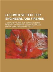 Locomotive text for engineers and firemen; a complete treatise on the engine, electric headlight and standard code of train rules,1230046607,9781230046600