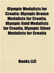 Olympic Medalists for Croatia Olympic Bronze Medalists for Croatia, Olympic Gold Medalists for Croatia, Olympic Silver Medalists for Croatia,1157897258,9781157897255