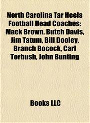 North Carolina Tar Heels Football Head Coaches Mack Brown, Butch Davis, Jim Tatum, Bill Dooley, Branch Bocock, Carl Torbush, John Bunting,1155855051,9781155855059